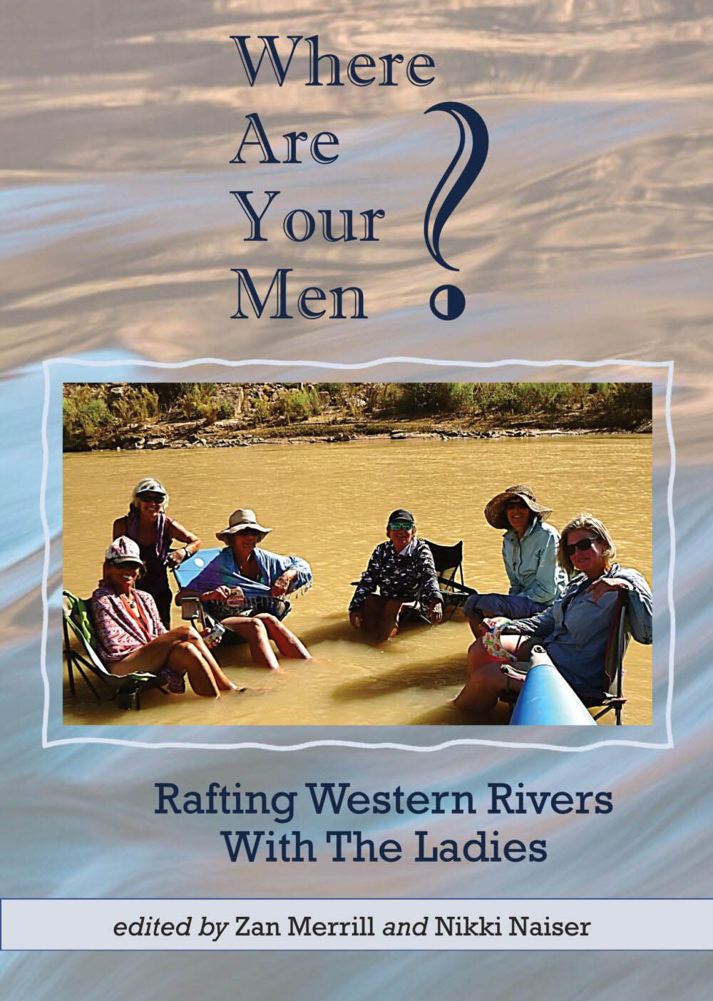 Where Are Your Men? Rafting Western Rivers With The Ladies Book by Zan Merrill and Nikki Naiser